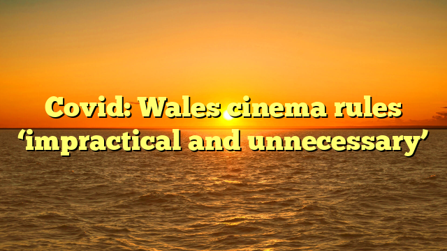 Covid: Wales cinema rules ‘impractical and unnecessary’ 
